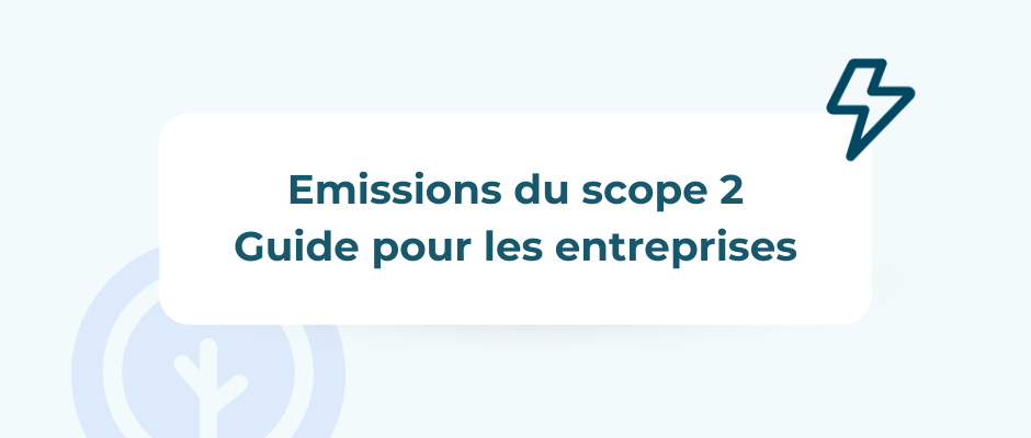 Émissions de Scope 2 : Guide de reporting pour les entreprises